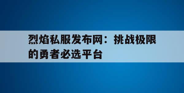 剑灵私服发布网：挑战极限的勇者必选平台