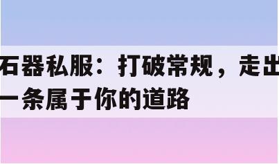 石器私服：打破常规，走出一条属于你的道路